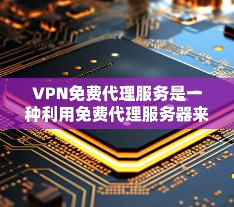 VPN免费代理服务是一种利用免费代理服务器来提供VPN功能的途径,使用户能够更方便地下载和观看视频内容,同时避免了付费VPN的费用。以下是对这一概念的详细分析 VPN免费代理服务是一种利用免费代理服务器来提供VPN功能的途径,使用户能够更方便地下载和观看视频内容,同时避免了付费VPN的费用。以下是对这一概念的详细分析