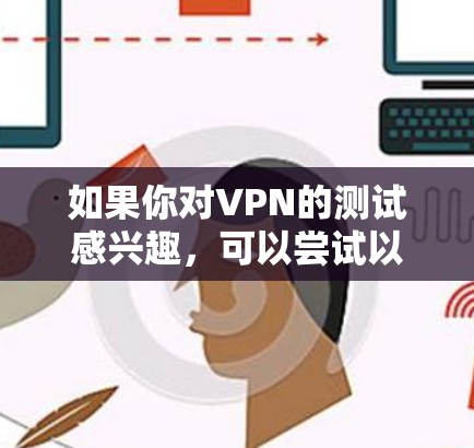 如果你对VPN的测试感兴趣,可以尝试以下步骤 如果你对VPN的测试感兴趣,可以尝试以下步骤