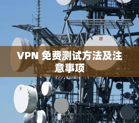 VPN 免费测试方法及注意事项 VPN 免费测试方法及注意事项
