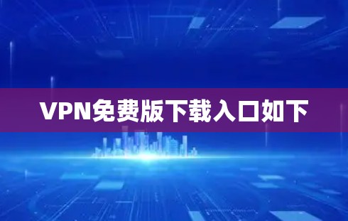 VPN免费版下载入口如下 VPN免费版下载入口如下