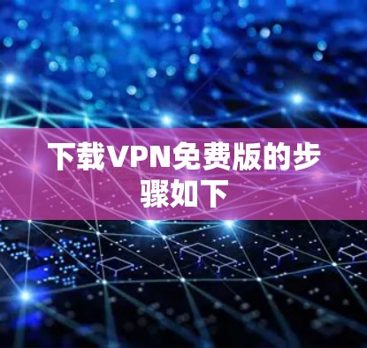 下载VPN免费版的步骤如下 下载VPN免费版的步骤如下