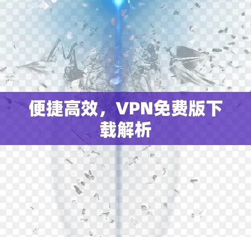 便捷高效,VPN免费版下载解析 便捷高效,VPN免费版下载解析