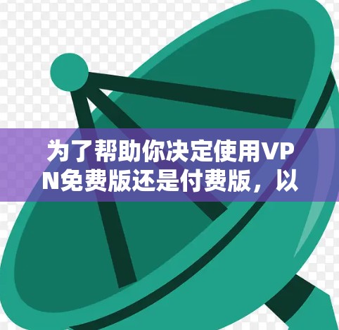 为了帮助你决定使用VPN免费版还是付费版,以下是一些综合考虑的因素 为了帮助你决定使用VPN免费版还是付费版,以下是一些综合考虑的因素