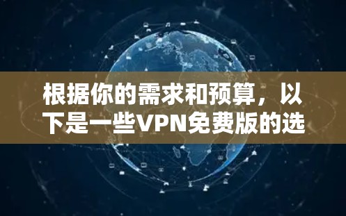 根据你的需求和预算,以下是一些VPN免费版的选择建议 根据你的需求和预算,以下是一些VPN免费版的选择建议
