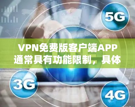 VPN免费版客户端APP通常具有功能限制，具体取决于APP的设置和功能。以下是对这些APP的总结和建议