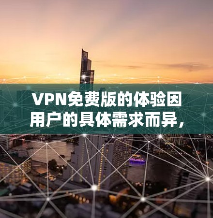 VPN免费版的体验因用户的具体需求而异,以下是一些综合考虑的因素和建议 VPN免费版的体验因用户的具体需求而异,以下是一些综合考虑的因素和建议