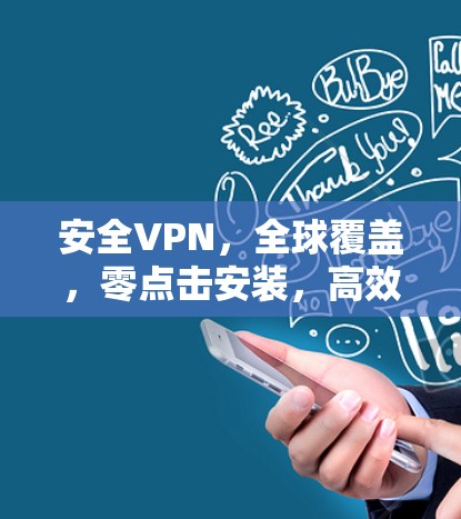 安全VPN,全球覆盖,零点击安装,高效安全 安全VPN,全球覆盖,零点击安装,高效安全