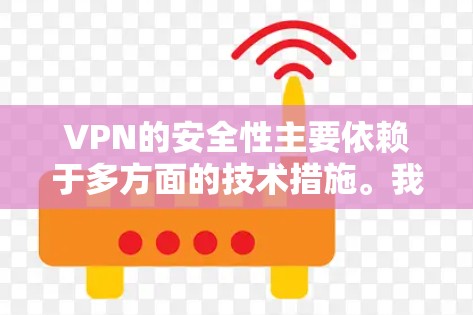 VPN的安全性主要依赖于多方面的技术措施。我们可以用更通俗易懂的语言来解释这些安全点 VPN的安全性主要依赖于多方面的技术措施。我们可以用更通俗易懂的语言来解释这些安全点