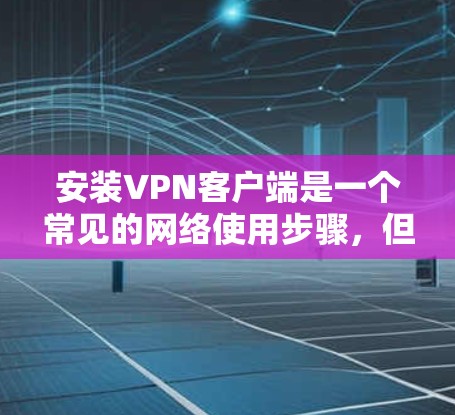安装VPN客户端是一个常见的网络使用步骤,但需要谨慎以确保安全。以下是一个详细的步骤指南 安装VPN客户端是一个常见的网络使用步骤,但需要谨慎以确保安全。以下是一个详细的步骤指南