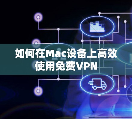 如何在Mac设备上高效使用免费VPN 如何在Mac设备上高效使用免费VPN