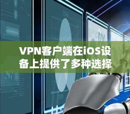 VPN客户端在iOS设备上提供了多种选择，以下是几个免费的VPN应用