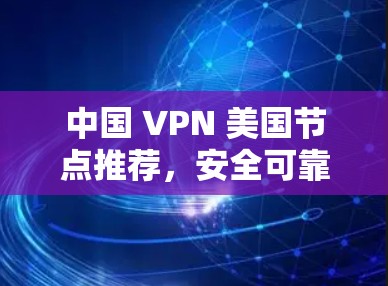 中国 VPN 美国节点推荐,安全可靠,零点击连接 中国 VPN 美国节点推荐,安全可靠,零点击连接