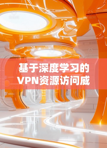 基于深度学习的VPN资源访问威胁分析 基于深度学习的VPN资源访问威胁分析