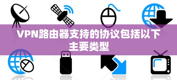 VPN路由器支持的协议包括以下主要类型