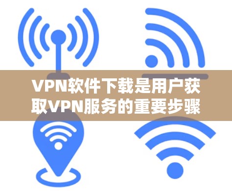 VPN软件下载是用户获取VPN服务的重要步骤,以下是几种常用VPN软件及其下载方法 VPN软件下载是用户获取VPN服务的重要步骤,以下是几种常用VPN软件及其下载方法