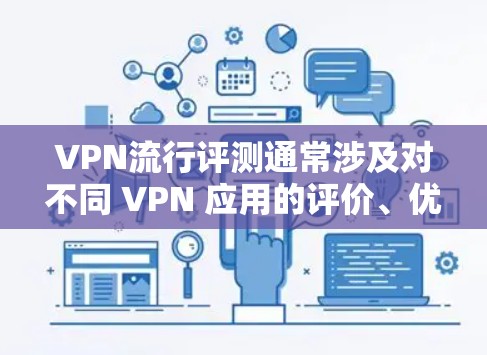 VPN流行评测通常涉及对不同 VPN 应用的评价、优缺点分析以及推荐。以下是一些常见的VPN评价点，供你参考