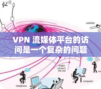 VPN 流媒体平台的访问是一个复杂的问题,涉及多个方面,包括技术、安全、流量、数据保护和使用流程等。以下是对这个问题的分步总结和解答 VPN 流媒体平台的访问是一个复杂的问题,涉及多个方面,包括技术、安全、流量、数据保护和使用流程等。以下是对这个问题的分步总结和解答