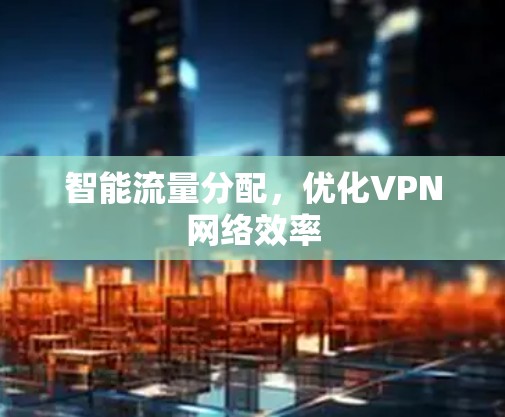 智能流量分配,优化VPN网络效率 智能流量分配,优化VPN网络效率