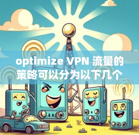 optimize VPN 流量的策略可以分为以下几个步骤,每个步骤都有其重要性,帮助你更好地管理流量 optimize VPN 流量的策略可以分为以下几个步骤,每个步骤都有其重要性,帮助你更好地管理流量