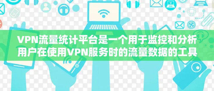 VPN流量统计平台是一个用于监控和分析用户在使用VPN服务时的流量数据的工具。以下是关于这些平台的详细信息 VPN流量统计平台是一个用于监控和分析用户在使用VPN服务时的流量数据的工具。以下是关于这些平台的详细信息