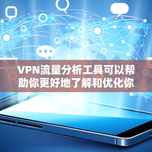 VPN流量分析工具可以帮助你更好地了解和优化你的网络使用。以下是一个结构化的指南，供你参考