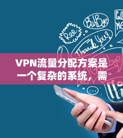 VPN流量分配方案是一个复杂的系统,需要综合考虑多个因素,以确保安全、高效和稳定。以下是VPN流量分配方案的详细分析和建议 VPN流量分配方案是一个复杂的系统,需要综合考虑多个因素,以确保安全、高效和稳定。以下是VPN流量分配方案的详细分析和建议