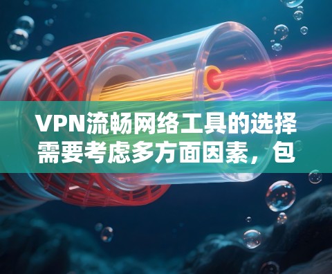 VPN流畅网络工具的选择需要考虑多方面因素,包括工具的兼容性、安全性、用户友好度以及网络环境。以下是一些免费的VPN工具推荐,适合普通用户 VPN流畅网络工具的选择需要考虑多方面因素,包括工具的兼容性、安全性、用户友好度以及网络环境。以下是一些免费的VPN工具推荐,适合普通用户