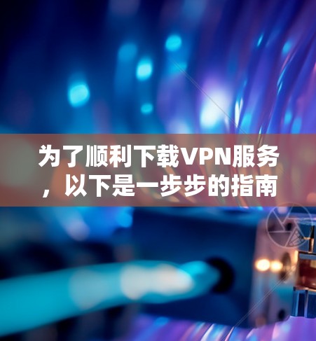 为了顺利下载VPN服务，以下是一步步的指南