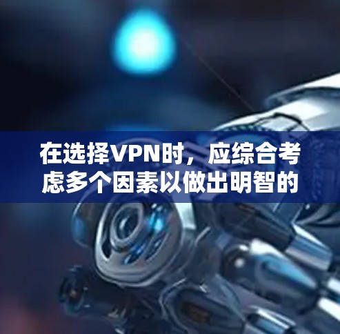 在选择VPN时，应综合考虑多个因素以做出明智的决定。以下是对VPN推荐的详细分析，帮助你找到最适合自己的选项