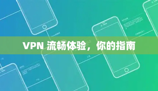 VPN 流畅体验,你的指南 VPN 流畅体验,你的指南