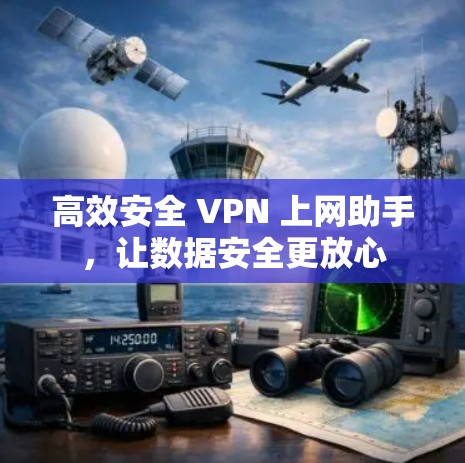 高效安全 VPN 上网助手，让数据安全更放心