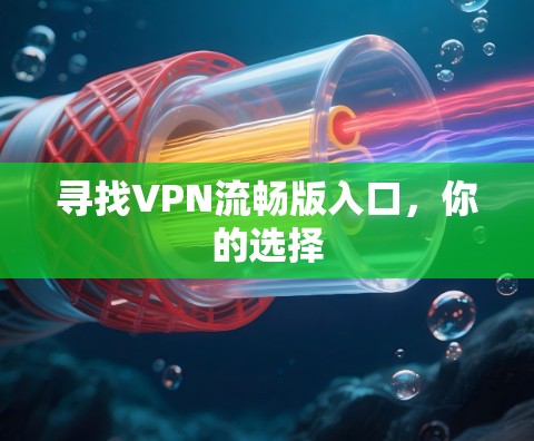 寻找VPN流畅版入口,你的选择 寻找VPN流畅版入口,你的选择