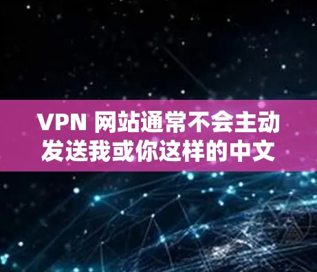 VPN 网站通常不会主动发送我或你这样的中文词，而是根据用户的使用习惯和设备配置来处理。以下是针对中文使用问题的解决方案