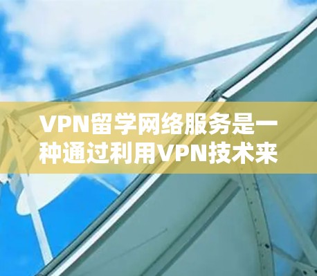 VPN留学网络服务是一种通过利用VPN技术来保护留学学生免受学校的网络监控和攻击的网络服务。以下是VPN留学网络服务的详细分析 VPN留学网络服务是一种通过利用VPN技术来保护留学学生免受学校的网络监控和攻击的网络服务。以下是VPN留学网络服务的详细分析