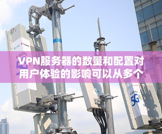 VPN服务器的数量和配置对用户体验的影响可以从多个方面进行分析 VPN服务器的数量和配置对用户体验的影响可以从多个方面进行分析