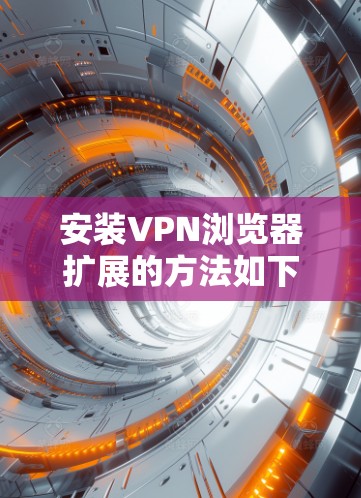 安装VPN浏览器扩展的方法如下 安装VPN浏览器扩展的方法如下