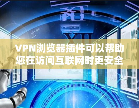 VPN浏览器插件可以帮助您在访问互联网时更安全地使用VPN服务。以下是常见的VPN浏览器插件及其用途