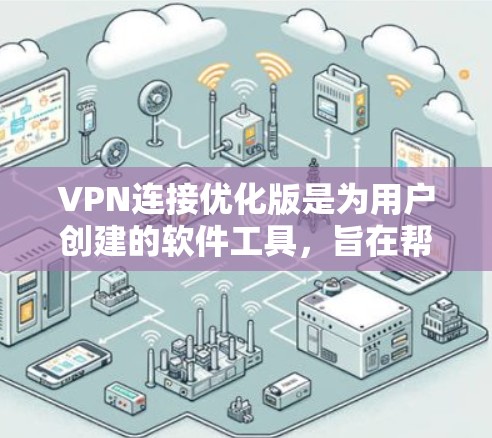 VPN连接优化版是为用户创建的软件工具，旨在帮助他们优化和管理VPN连接。以下是该软件的主要功能及其对用户的影响