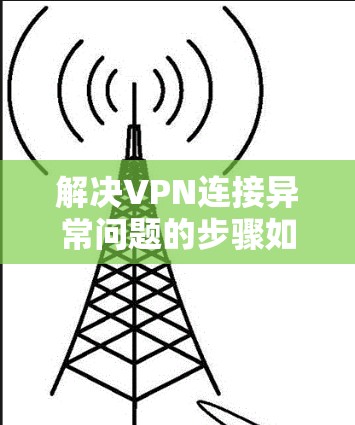 解决VPN连接异常问题的步骤如下 解决VPN连接异常问题的步骤如下