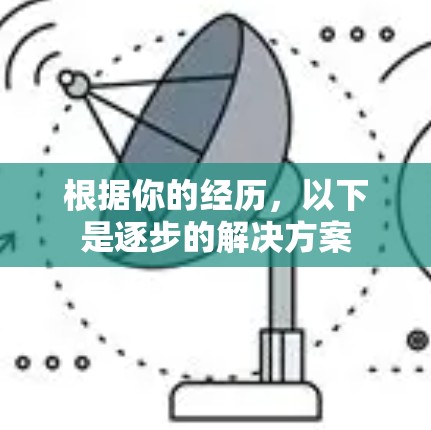 根据你的经历,以下是逐步的解决方案 根据你的经历,以下是逐步的解决方案