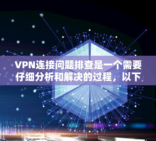 VPN连接问题排查是一个需要仔细分析和解决的过程,以下是一些常见的问题和排查解决方案,帮助你解决问题 VPN连接问题排查是一个需要仔细分析和解决的过程,以下是一些常见的问题和排查解决方案,帮助你解决问题