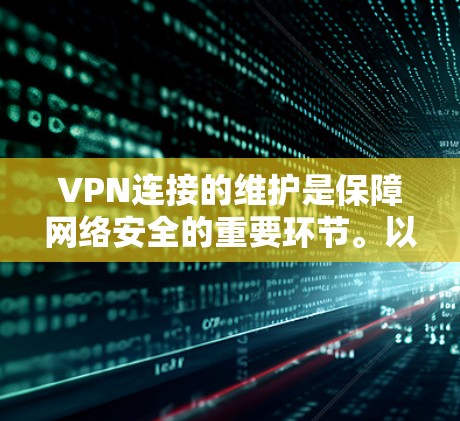 VPN连接的维护是保障网络安全的重要环节。以下是 VPN 连接维护的主要步骤和方法