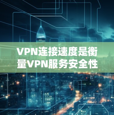VPN连接速度是衡量VPN服务安全性和用户体验的重要指标。连接速度越快,用户在使用VPN时的延迟和等待时间越短,体验就越佳。以下是几种常见的VPN服务及其连接速度的评估 VPN连接速度是衡量VPN服务安全性和用户体验的重要指标。连接速度越快,用户在使用VPN时的延迟和等待时间越短,体验就越佳。以下是几种常见的VPN服务及其连接速度的评估