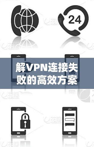 解VPN连接失败的高效方案 解VPN连接失败的高效方案