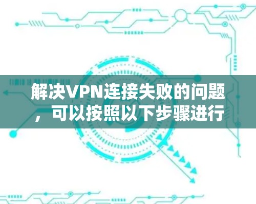 解决VPN连接失败的问题，可以按照以下步骤进行