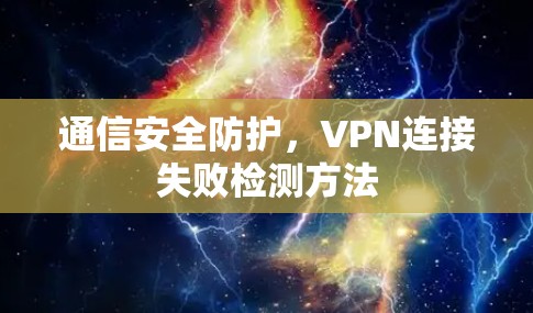 通信安全防护,VPN连接失败检测方法 通信安全防护,VPN连接失败检测方法
