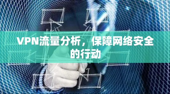 VPN流量分析,保障网络安全的行动 VPN流量分析,保障网络安全的行动