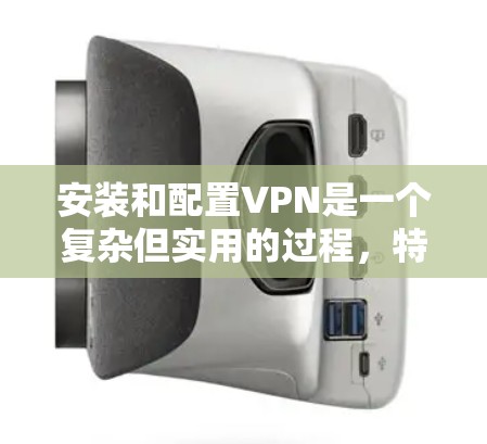安装和配置VPN是一个复杂但实用的过程,特别是作为新手。以下是一个逐步指南,帮助您顺利完成VPN安装和配置 安装和配置VPN是一个复杂但实用的过程,特别是作为新手。以下是一个逐步指南,帮助您顺利完成VPN安装和配置