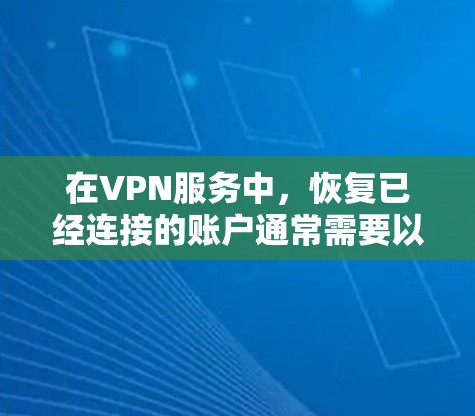 在VPN服务中,恢复已经连接的账户通常需要以下步骤 在VPN服务中,恢复已经连接的账户通常需要以下步骤