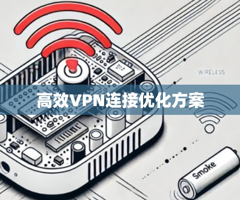 高效VPN连接优化方案 高效VPN连接优化方案